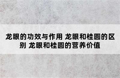 龙眼的功效与作用 龙眼和桂圆的区别 龙眼和桂圆的营养价值